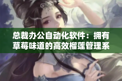 總裁辦公自動(dòng)化軟件：擁有草莓味道的高效榴蓮管理系統(tǒng)