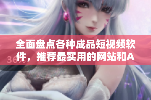 全面盤點(diǎn)各種成品短視頻軟件，推薦最實(shí)用的網(wǎng)站和APP！