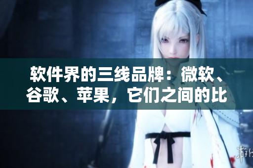 軟件界的三線品牌：微軟、谷歌、蘋果，它們之間的比較如何？