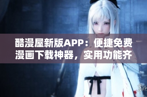 酷漫屋新版APP：便捷免費(fèi)漫畫下載神器，實(shí)用功能齊全