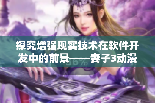 探究增強(qiáng)現(xiàn)實(shí)技術(shù)在軟件開發(fā)中的前景——妻子3動(dòng)漫第三季觀看