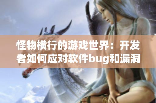 怪物橫行的游戲世界：開發(fā)者如何應(yīng)對(duì)軟件bug和漏洞