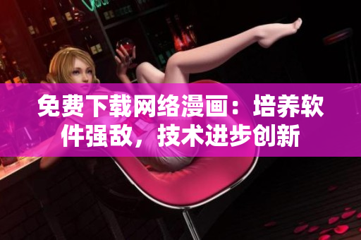 免費(fèi)下載網(wǎng)絡(luò)漫畫：培養(yǎng)軟件強(qiáng)敵，技術(shù)進(jìn)步創(chuàng)新