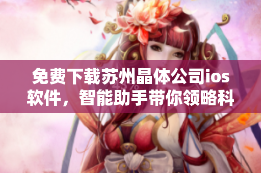 免費下載蘇州晶體公司ios軟件，智能助手帶你領(lǐng)略科技魅力