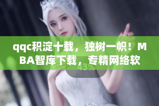 qqc積淀十載，獨(dú)樹(shù)一幟！MBA智庫(kù)下載，專精網(wǎng)絡(luò)軟件！