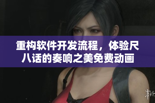 重構(gòu)軟件開發(fā)流程，體驗尺八話的奏響之美免費動畫
