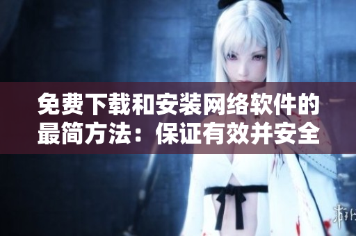 免費下載和安裝網(wǎng)絡(luò)軟件的最簡方法：保證有效并安全
