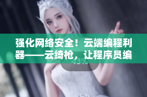 強化網絡安全！云端編程利器——云綺槍，讓程序員編寫更安全的軟件