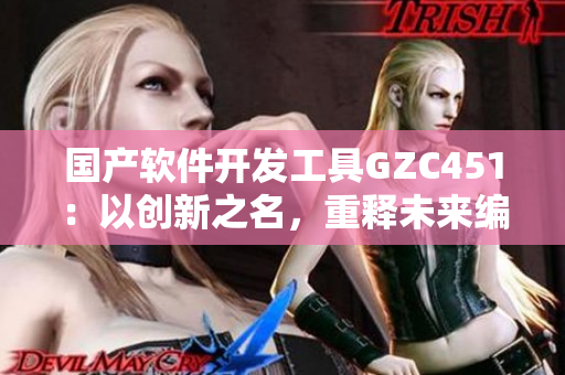 國產軟件開發(fā)工具GZC451：以創(chuàng)新之名，重釋未來編程趨勢