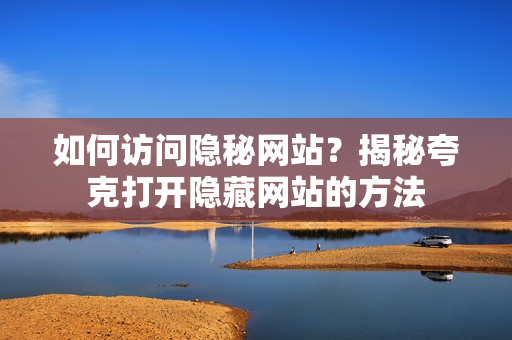如何訪問(wèn)隱秘網(wǎng)站？揭秘夸克打開隱藏網(wǎng)站的方法