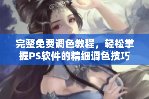 完整免費(fèi)調(diào)色教程，輕松掌握PS軟件的精細(xì)調(diào)色技巧