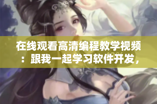 在線觀看高清編程教學(xué)視頻：跟我一起學(xué)習(xí)軟件開發(fā)，成為編程兄弟！