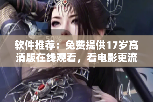 軟件推薦：免費提供17歲高清版在線觀看，看電影更流暢！