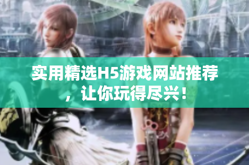 實用精選H5游戲網(wǎng)站推薦，讓你玩得盡興！