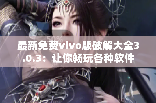 最新免費(fèi)vivo版破解大全3.0.3：讓你暢玩各種軟件