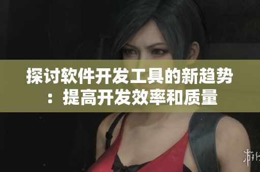 探討軟件開發(fā)工具的新趨勢(shì)：提高開發(fā)效率和質(zhì)量