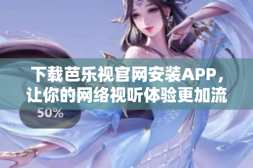 下載芭樂視官網(wǎng)安裝APP，讓你的網(wǎng)絡(luò)視聽體驗更加流暢