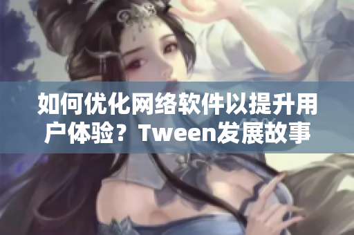如何優(yōu)化網(wǎng)絡(luò)軟件以提升用戶體驗？Tween發(fā)展故事與照顧用戶需求