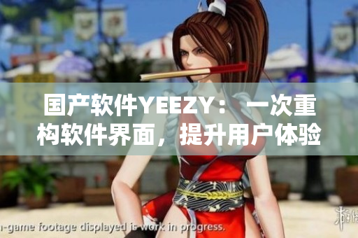 國產軟件YEEZY： 一次重構軟件界面，提升用戶體驗