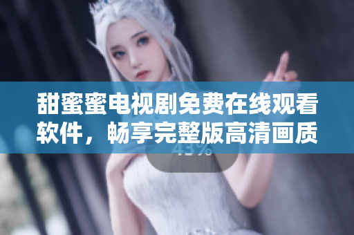 甜蜜蜜電視劇免費(fèi)在線觀看軟件，暢享完整版高清畫質(zhì)