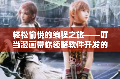 輕松愉悅的編程之旅——叮當(dāng)漫畫(huà)帶你領(lǐng)略軟件開(kāi)發(fā)的樂(lè)趣