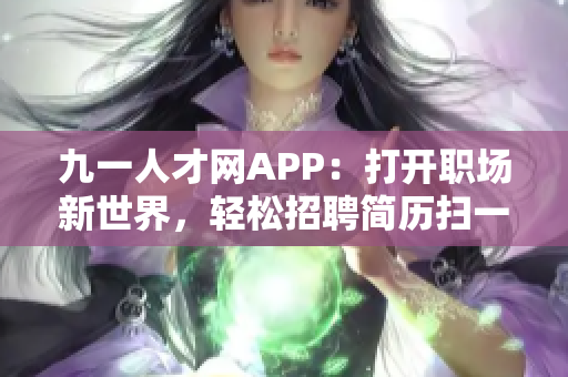 九一人才網(wǎng)APP：打開職場新世界，輕松招聘簡歷掃一掃