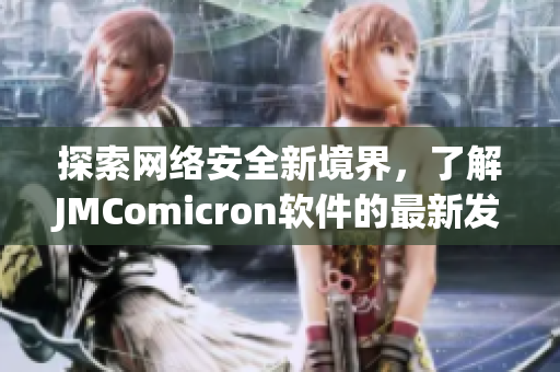 探索網(wǎng)絡安全新境界，了解JMComicron軟件的最新發(fā)展
