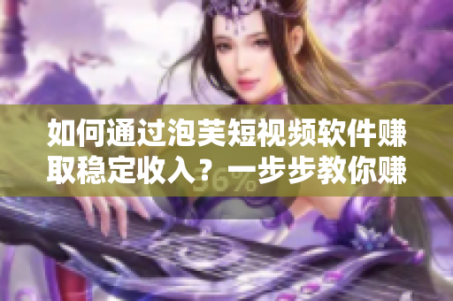 如何通過泡芙短視頻軟件賺取穩(wěn)定收入？一步步教你賺錢攻略！