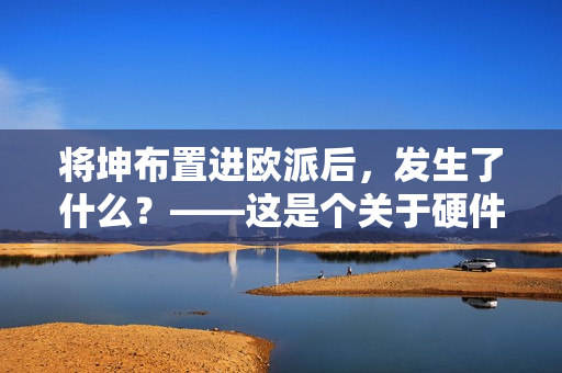 將坤布置進(jìn)歐派后，發(fā)生了什么？——這是個(gè)關(guān)于硬件的軟件故事