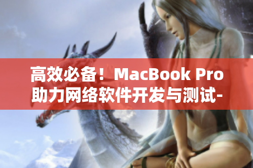 高效必備！MacBook Pro助力網(wǎng)絡(luò)軟件開發(fā)與測試-免費(fèi)視頻授課
