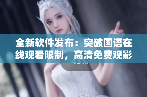 全新軟件發(fā)布：突破國語在線觀看限制，高清免費(fèi)觀影體驗(yàn)
