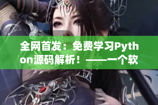全網(wǎng)首發(fā)：免費學(xué)習(xí)Python源碼解析！——一個軟件編輯的筆記