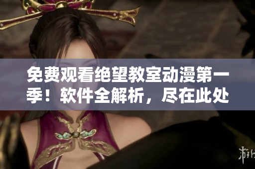 免費觀看絕望教室動漫第一季！軟件全解析，盡在此處！