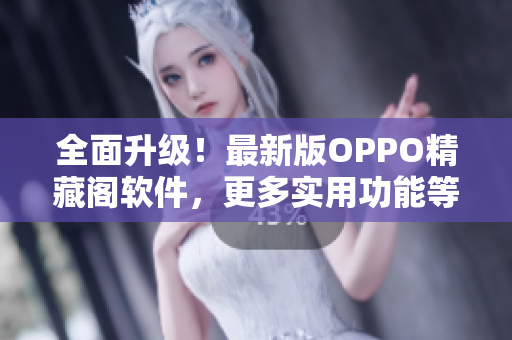 全面升級！最新版OPPO精藏閣軟件，更多實用功能等你來發(fā)現(xiàn)