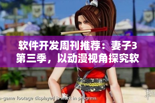 軟件開(kāi)發(fā)周刊推薦：妻子3第三季，以動(dòng)漫視角探究軟件界最新技術(shù)趨勢(shì)