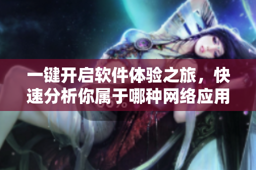 一鍵開啟軟件體驗之旅，快速分析你屬于哪種網(wǎng)絡(luò)應(yīng)用體質(zhì)