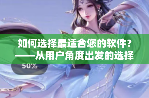 如何選擇最適合您的軟件？——從用戶角度出發(fā)的選擇指南