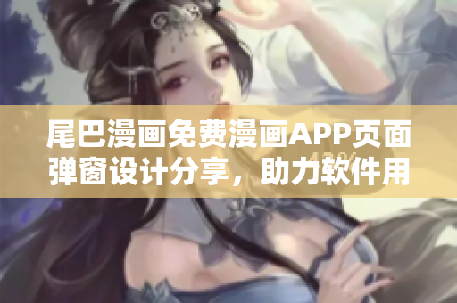 尾巴漫畫免費(fèi)漫畫APP頁面彈窗設(shè)計(jì)分享，助力軟件用戶體驗(yàn)提升