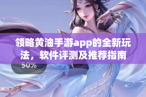 領(lǐng)略黃油手游app的全新玩法，軟件評(píng)測(cè)及推薦指南