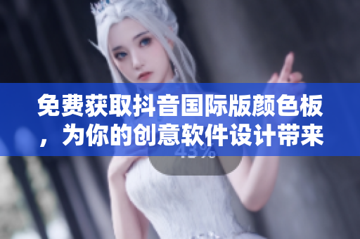 免費獲取抖音國際版顏色板，為你的創(chuàng)意軟件設(shè)計帶來無限可能！