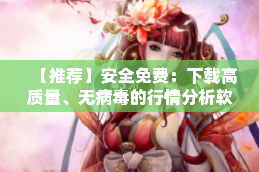 【推薦】安全免費(fèi)：下載高質(zhì)量、無(wú)病毒的行情分析軟件！