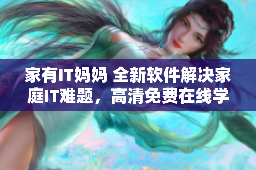 家有IT媽媽 全新軟件解決家庭IT難題，高清免費(fèi)在線學(xué)習(xí)！