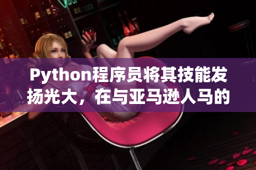 Python程序員將其技能發(fā)揚光大，在與亞馬遜人馬的網(wǎng)絡(luò)戰(zhàn)中獲勝！