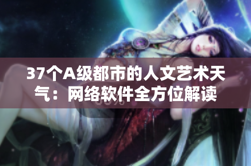 37個A級都市的人文藝術天氣：網絡軟件全方位解讀