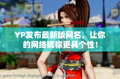 YP發(fā)布最新版網(wǎng)名，讓你的網(wǎng)絡(luò)昵稱更具個(gè)性！
