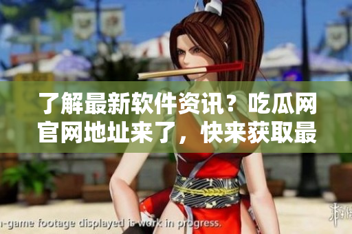 了解最新軟件資訊？吃瓜網(wǎng)官網(wǎng)地址來(lái)了，快來(lái)獲取最新動(dòng)態(tài)！