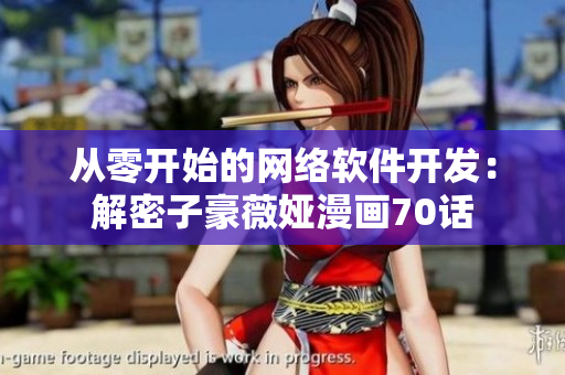 從零開(kāi)始的網(wǎng)絡(luò)軟件開(kāi)發(fā)：解密子豪薇婭漫畫70話