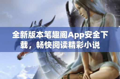 全新版本筆趣閣App安全下載，暢快閱讀精彩小說(shuō)