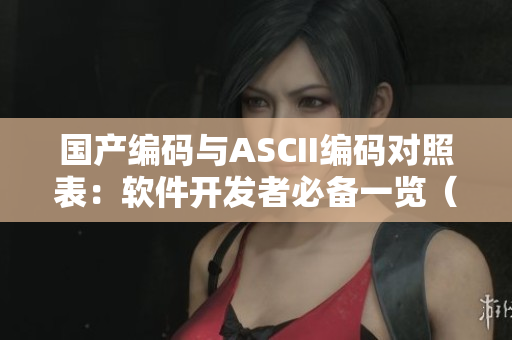 國產編碼與ASCII編碼對照表：軟件開發(fā)者必備一覽（35）