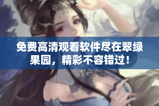 免費(fèi)高清觀看軟件盡在翠綠果園，精彩不容錯(cuò)過！